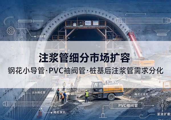 宝安注浆管细分市场扩容，隧道钢花小导管、PVC 袖阀管、桩基后注浆管需求分化