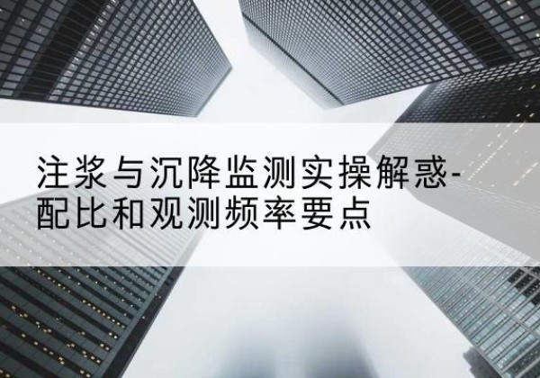 宝安水泥浆配比不当会不会造成注浆管堵管？-注浆与沉降监测实操解惑-配比和观测频率要点