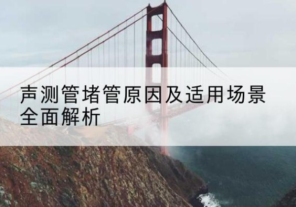 宝安声测管堵管的主要原因有哪些？-声测管堵管原因及适用场景全面解析